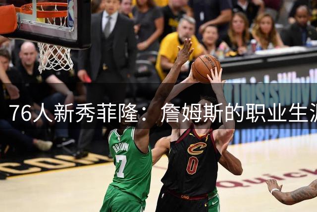 76人新秀菲隆：詹姆斯的职业生涯是我学习的榜样